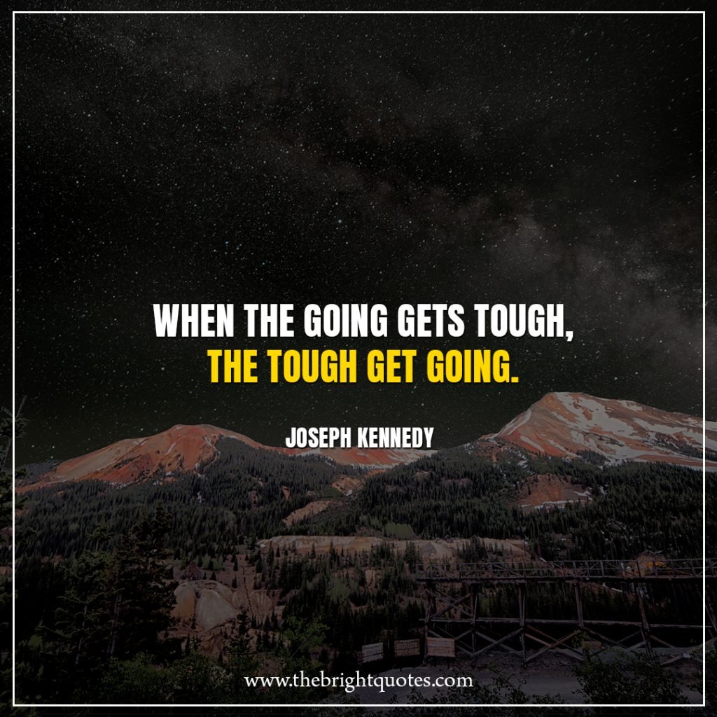 Stay Strong Quotes When the going gets tough, the tough get going.
