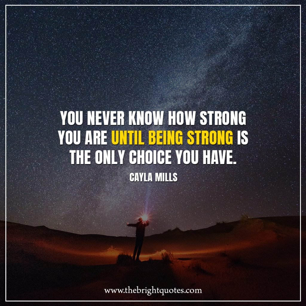 Stay Strong Quotes You never know how strong you are until being strong is the only choice you have.