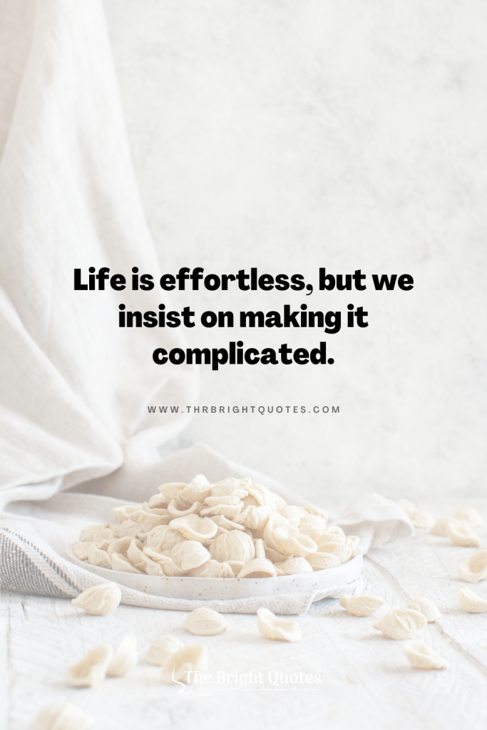 Life is effortless, but we insist on making it complicated.