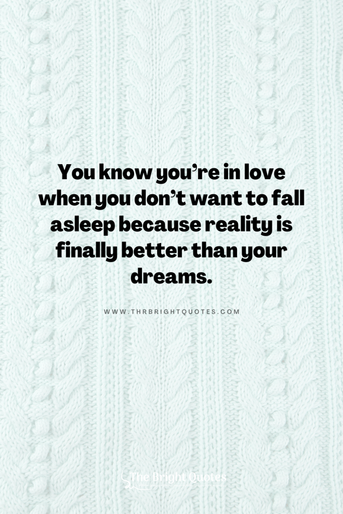 You know you’re in love when you don’t want to fall asleep because reality is finally better than your dreams.