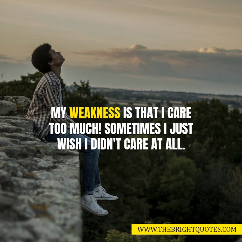 weakness quotes my weakness is that I care too much