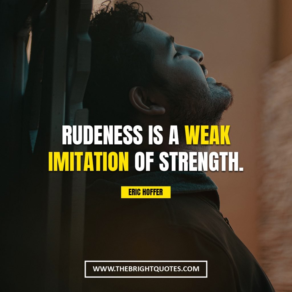 you are strong Rudeness is a weak imitation of strength