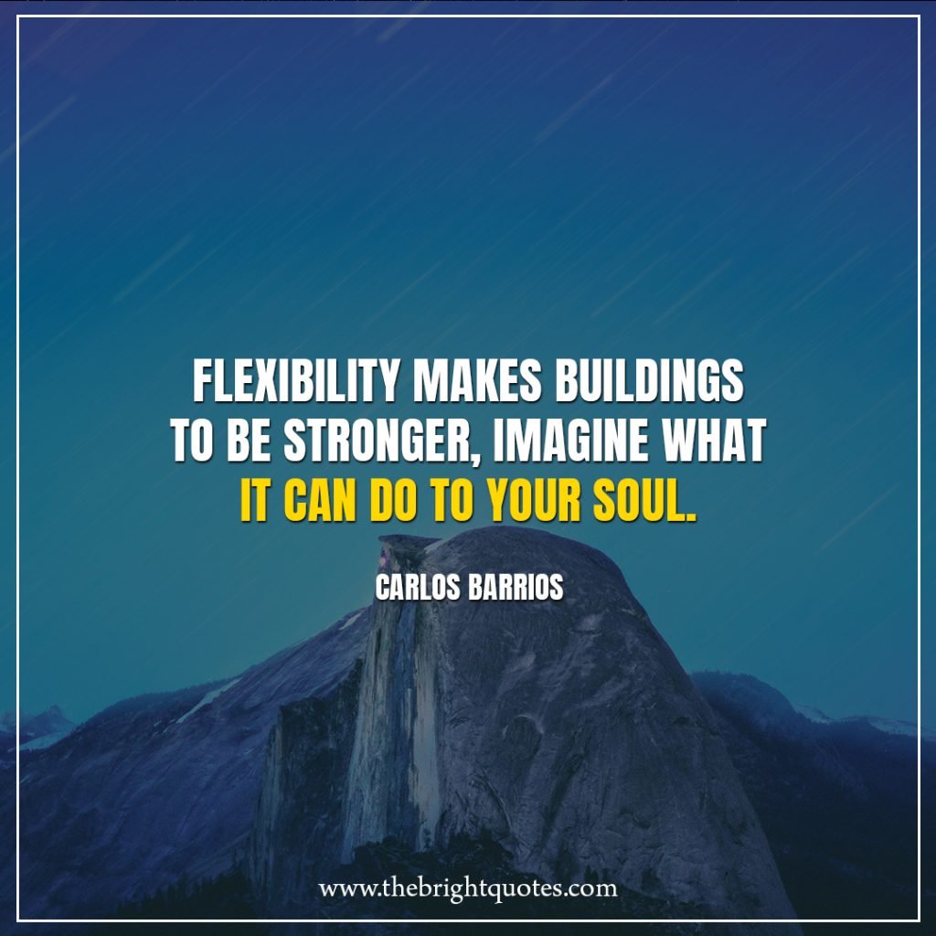 Stay Strong Quotes Flexibility makes buildings to be stronger, imagine what it can do to your soul.