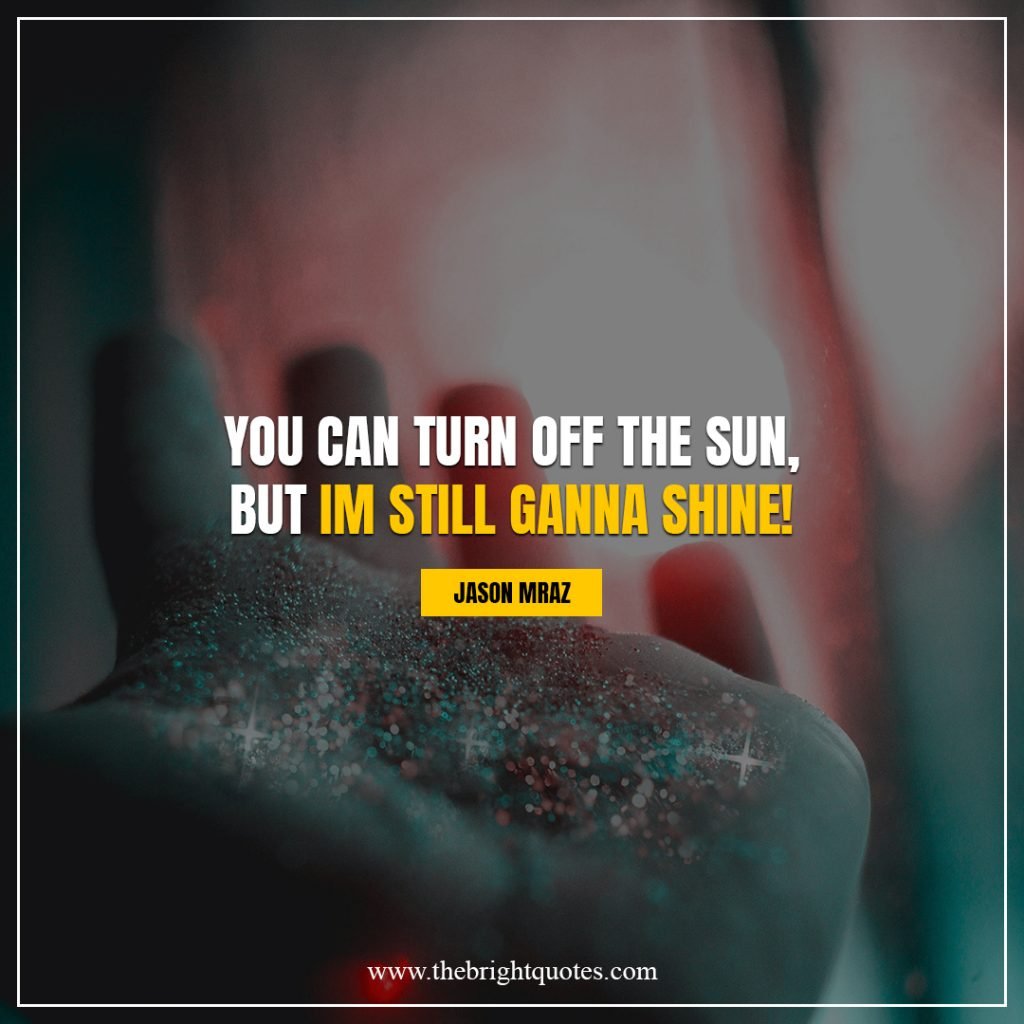 shine bright quotes You can turn off the sun but im still ganna shine