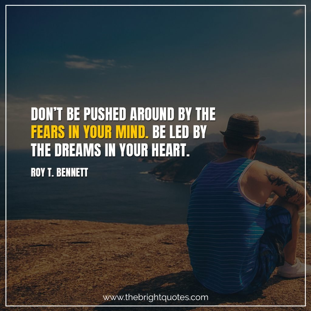 Short Motivational Quotes-Don’t be pushed around by the fears in your mind. Be led by the dreams in your heart.-Roy T. Bennett