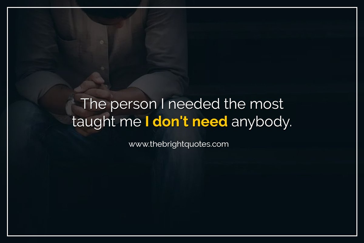 The person I needed the most taught me I don't need anybody