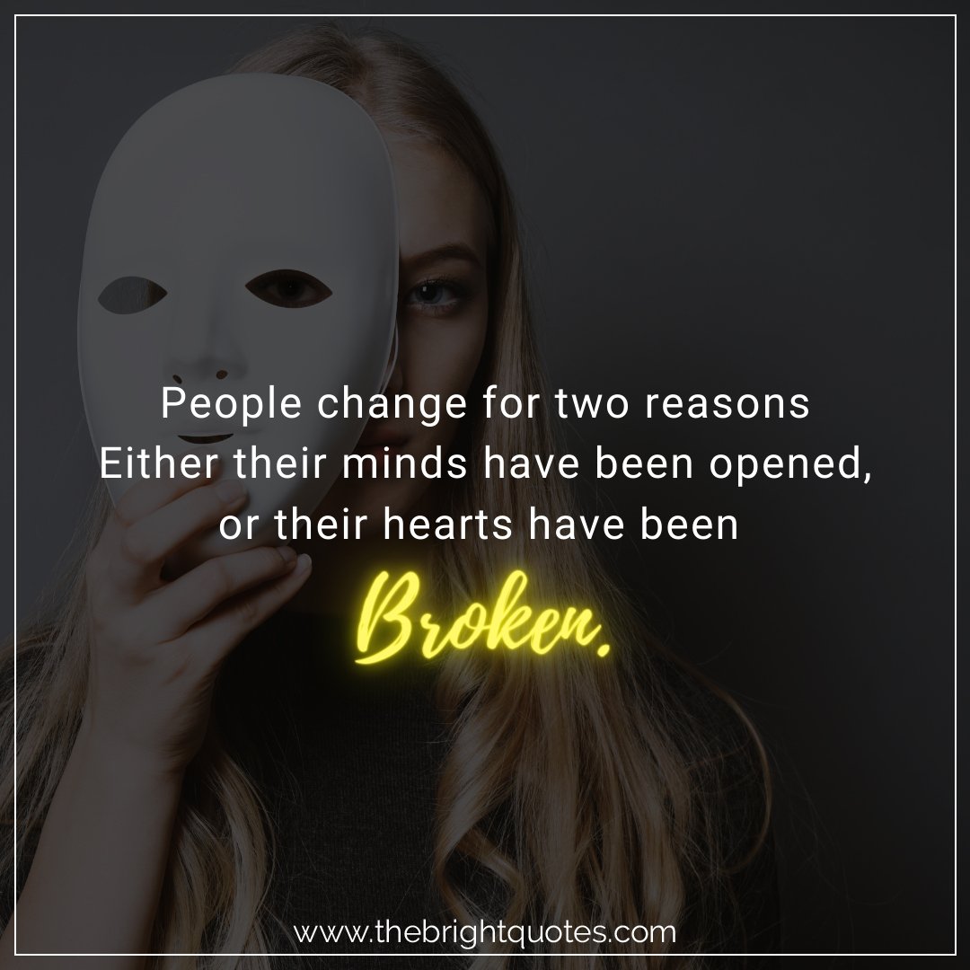 People change for two reasons mind opened or heart broken