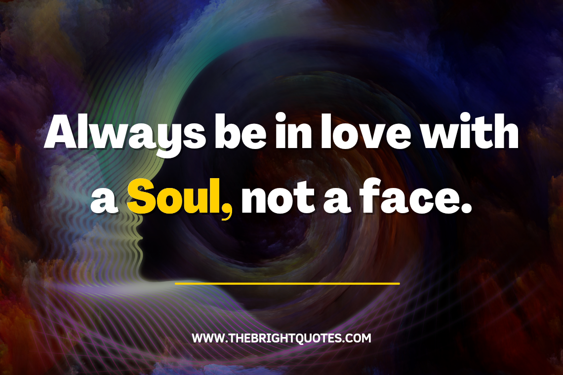 Always be in love with a Soul, not a face.