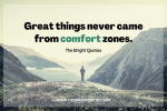 great things never came from comfort zones