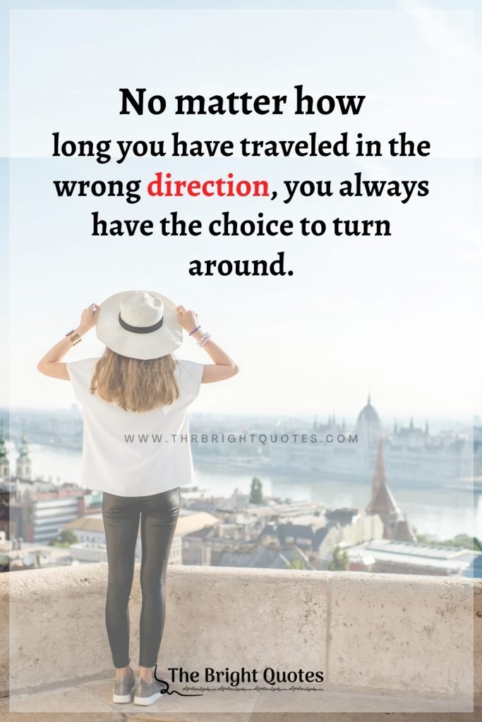 No matter how long you have traveled in the wrong direction, you always have the choice to turn around.