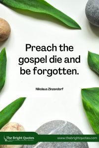 Preach the gospel die and be forgotten. - Nikolaus Zinzendorf - The