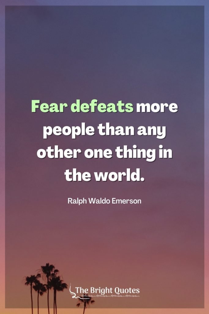 Fear defeats more people than any other one thing in the world.