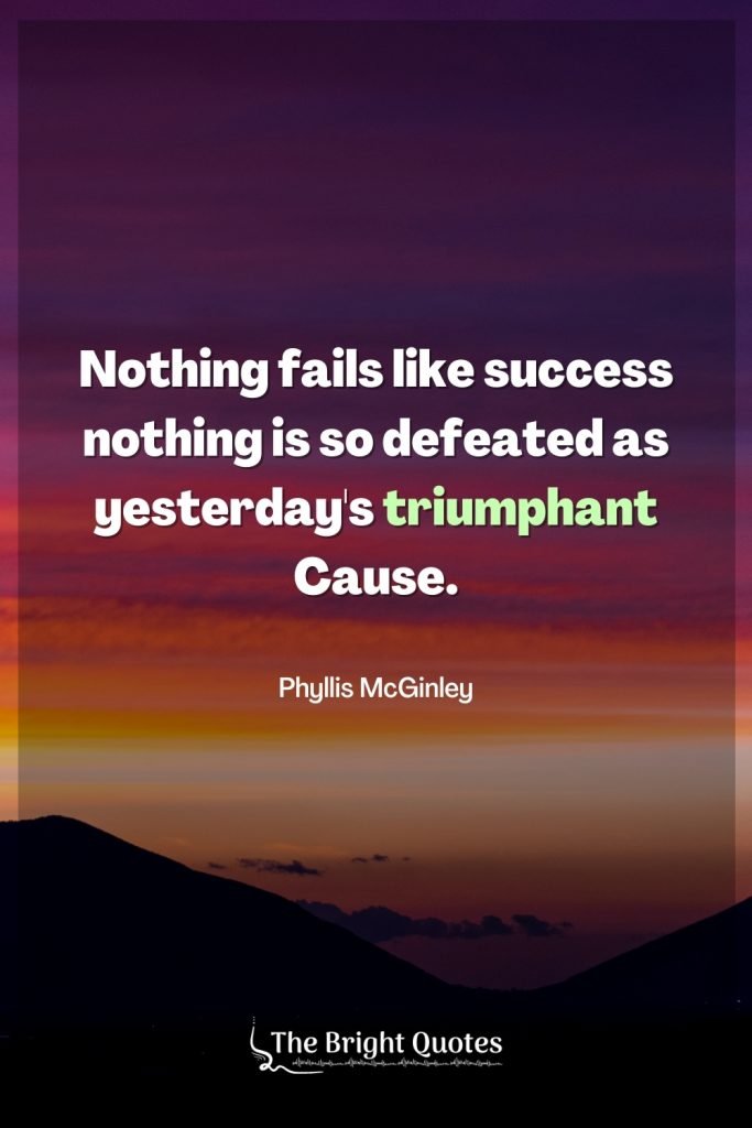 Nothing fails like success nothing is so defeated as yesterday's triumphant Cause.