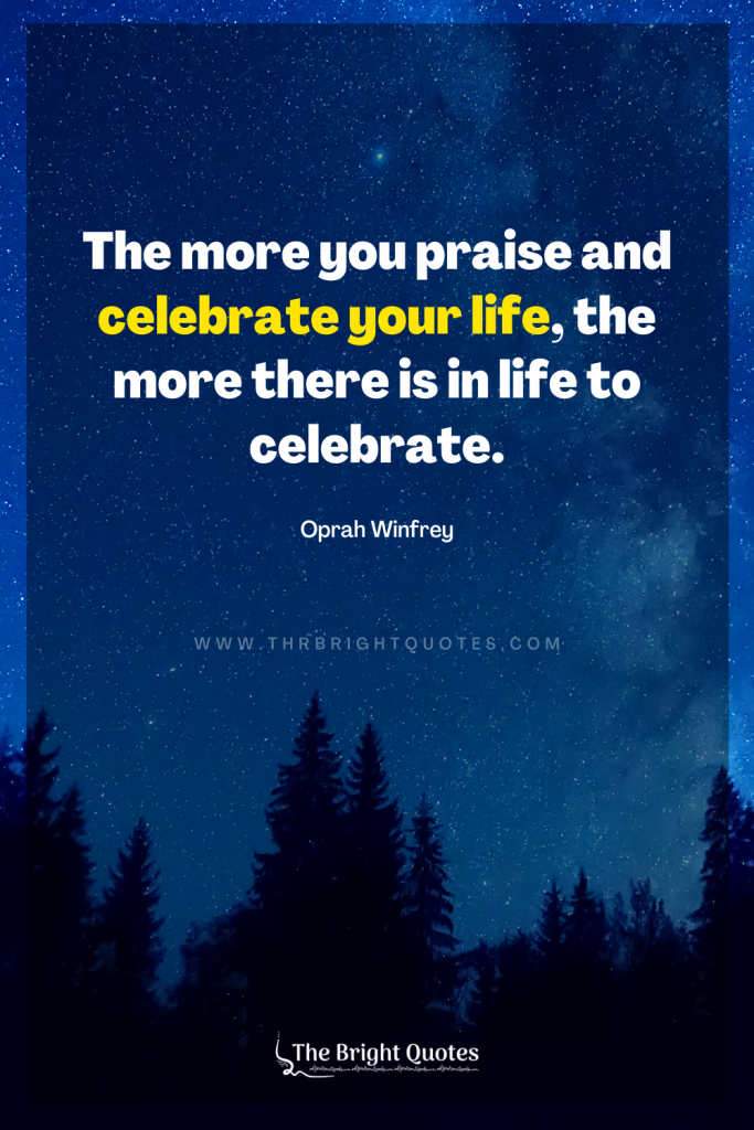 The more you praise and celebrate your life quote