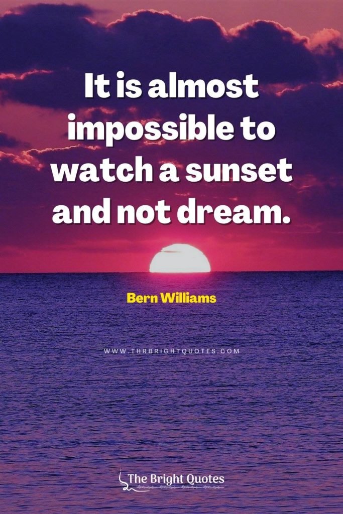 It is almost impossible to watch a sunset and not dream. – Bern Williams