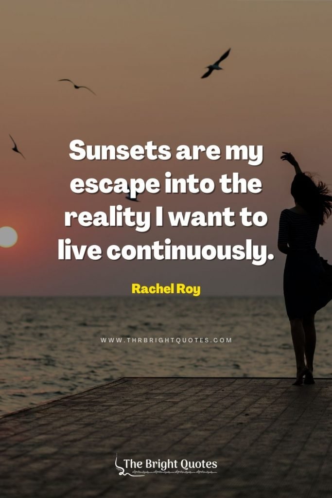 Sunsets are my escape into the reality I want to live continuously. – Rachel Roy
