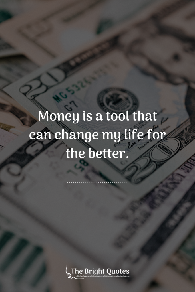 Money is a tool that can change my life for the better.