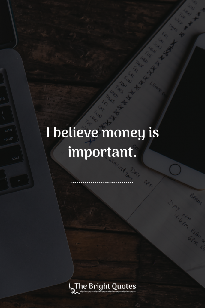 I believe money is important.