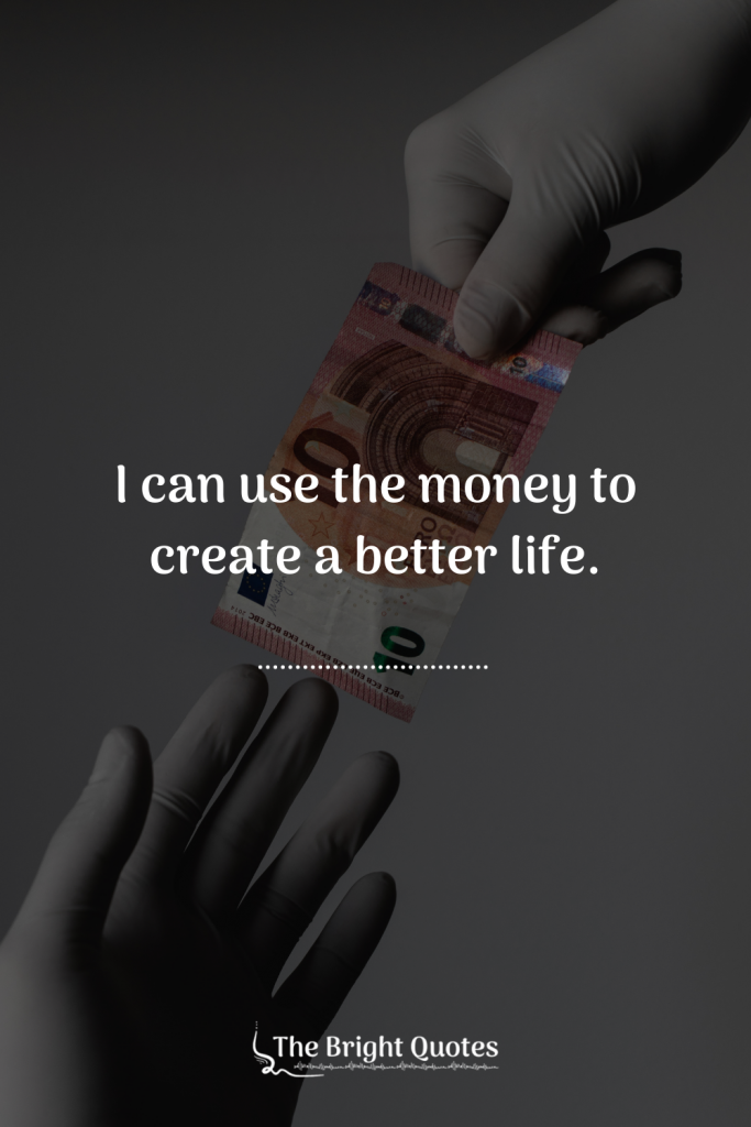 I can use the money to create a better life.