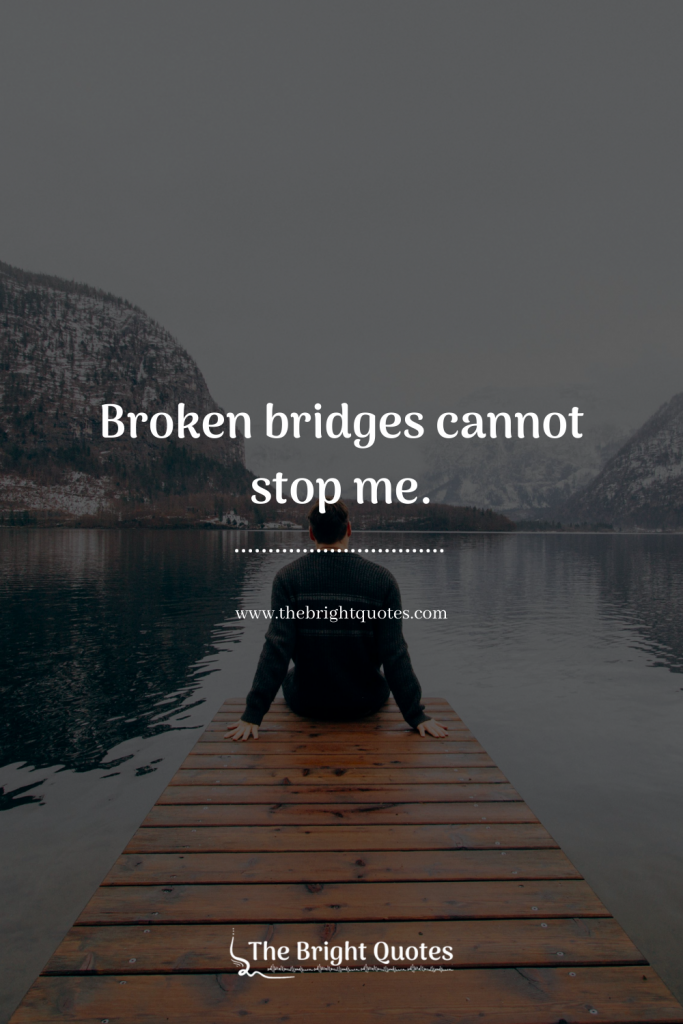 Broken bridges cannot stop me.