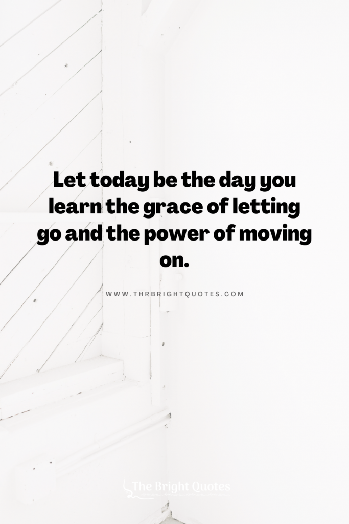Let today be the day you learn the grace of letting go and the power of moving on.