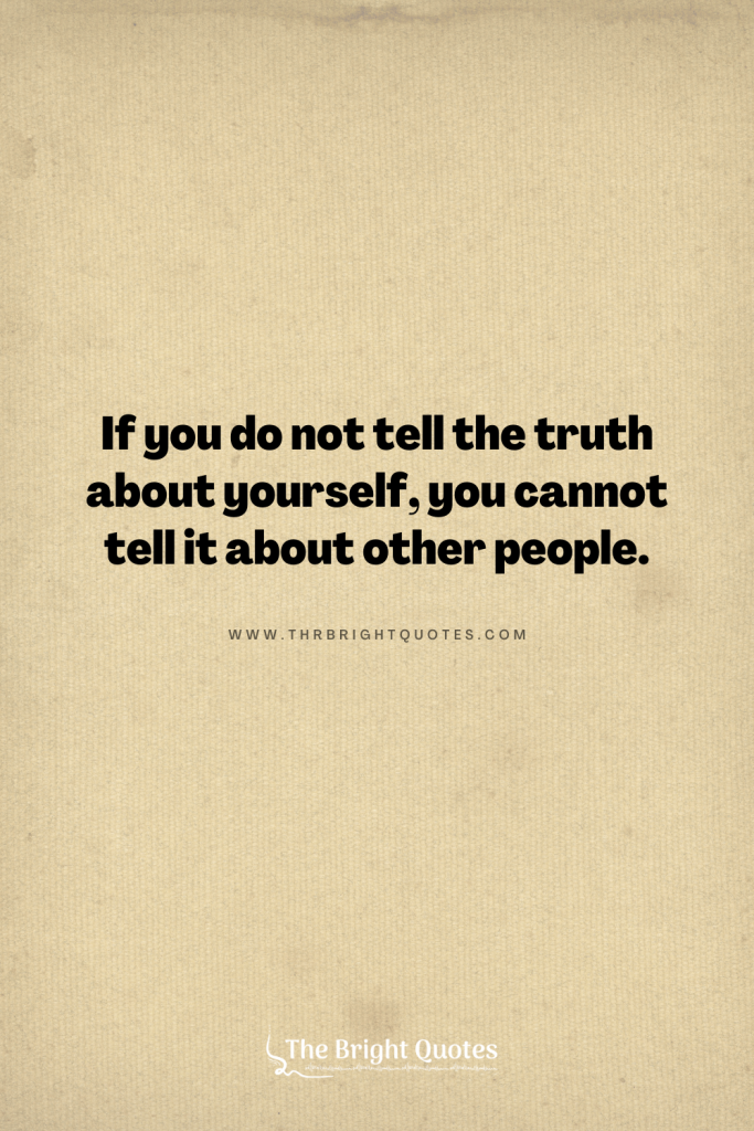 If you do not tell the truth about yourself, you cannot tell it about other people.