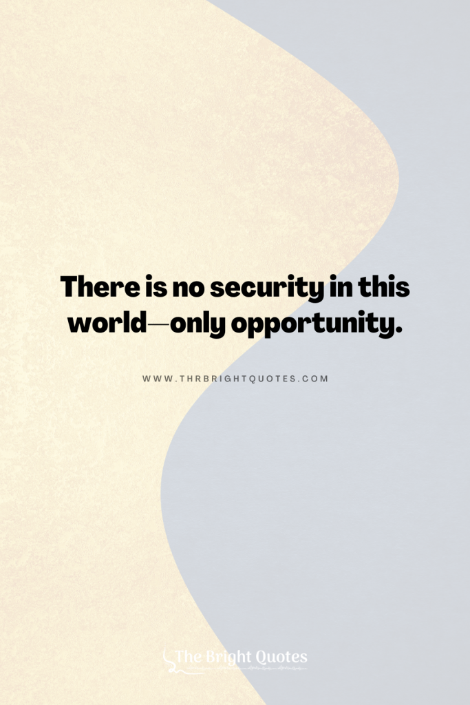 There is no security in this world—only opportunity.
