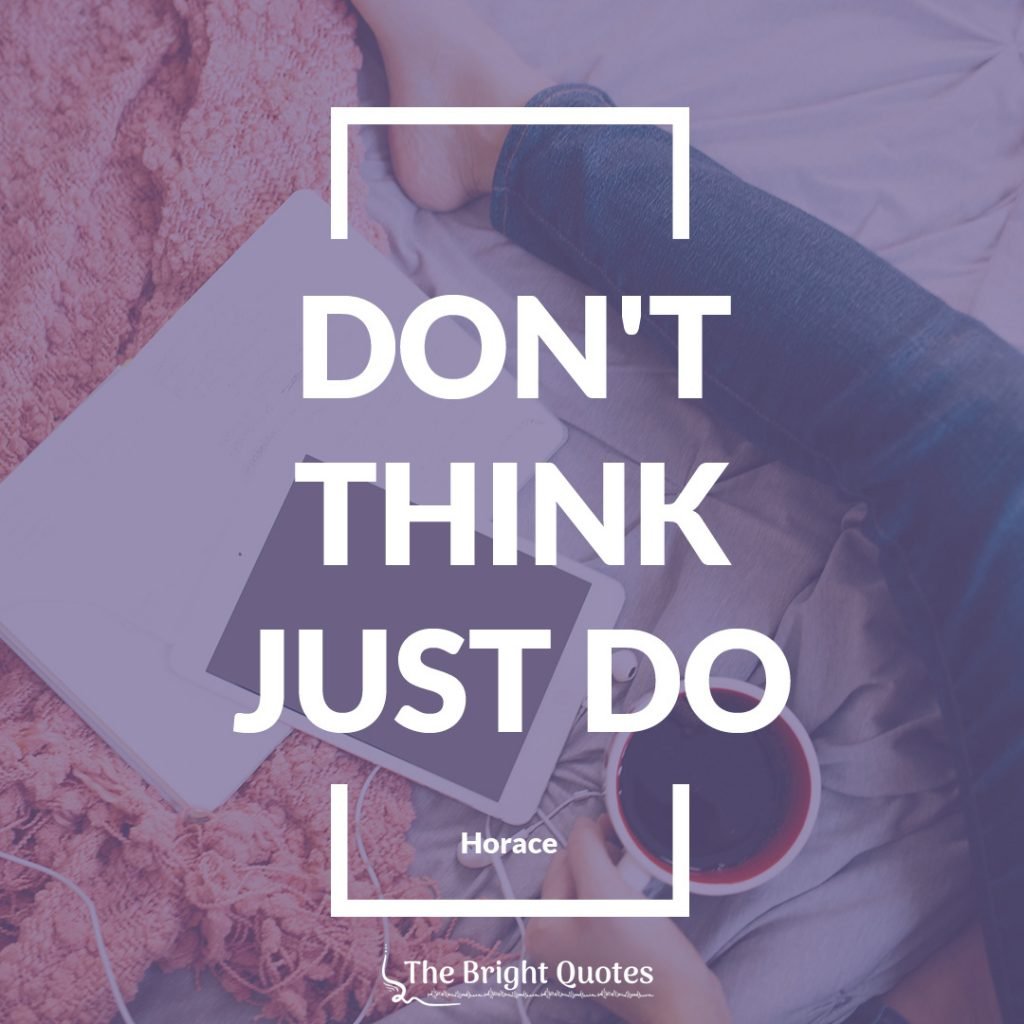 Don't think Just Do. Horace