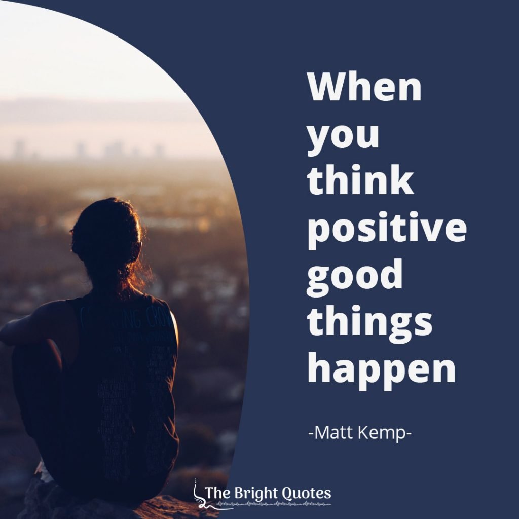When you think positive good things happen. Matt Kemp