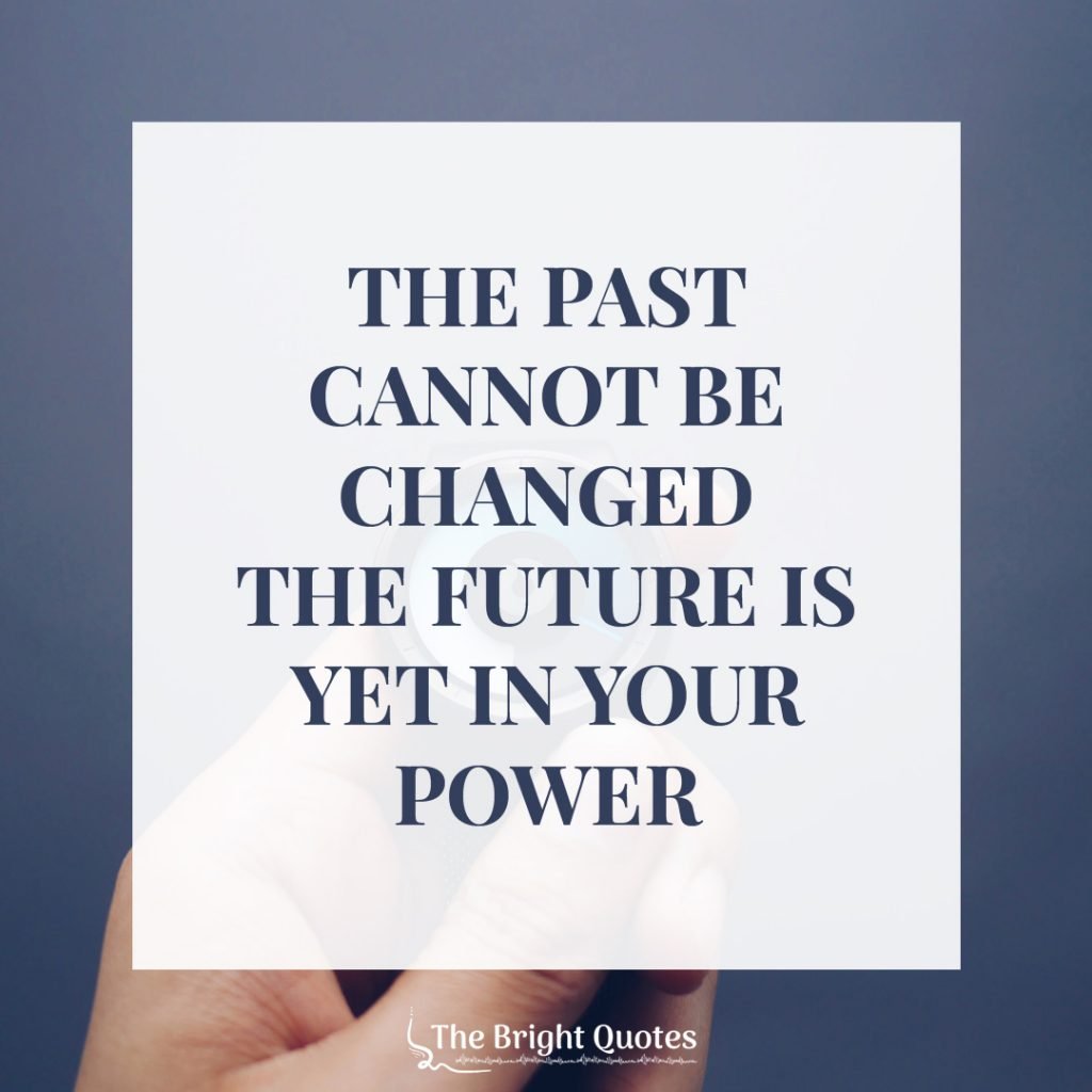 The past cannot be changed the future is yet in your power.