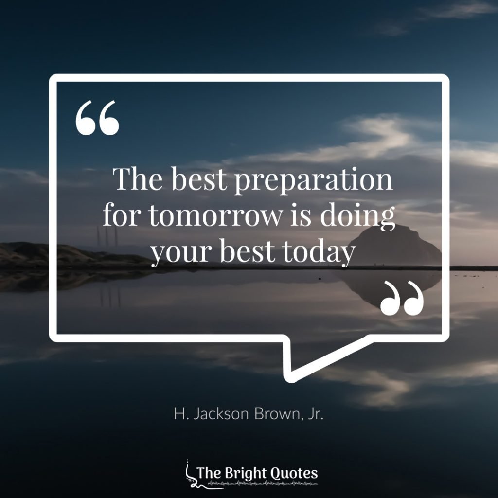 the best preparation for tomorrow is doing your best today