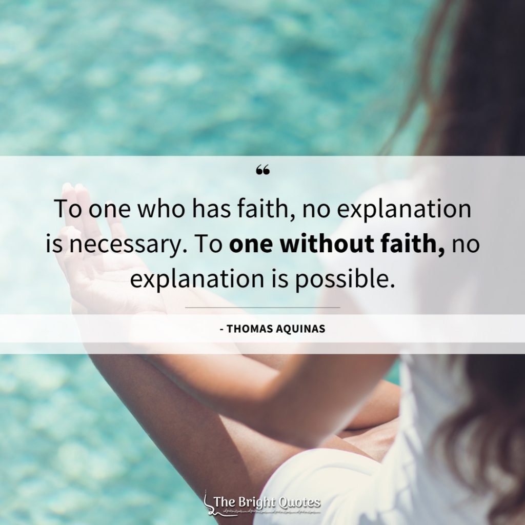 To one who has faith, no explanation is necessary. To one without faith, no explanation is possible.