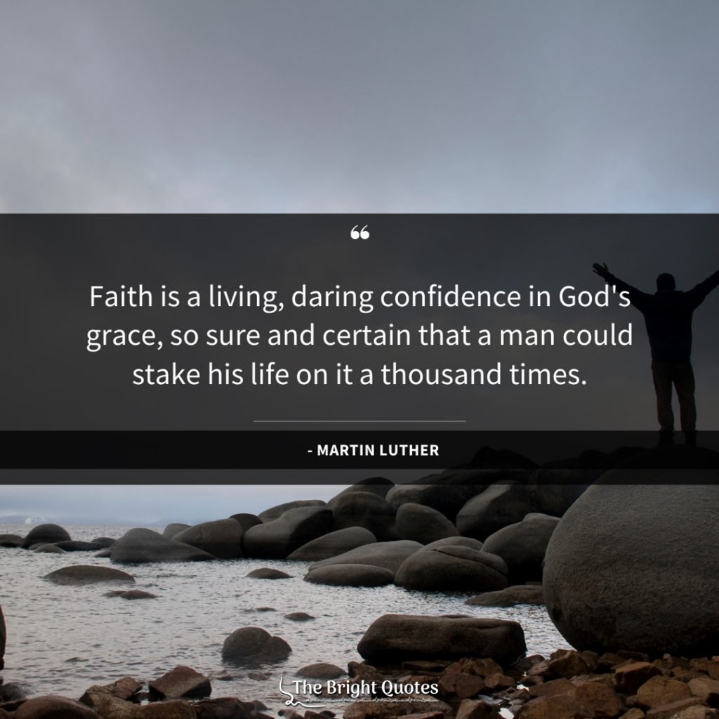 Faith is a living, daring confidence in God's grace, so sure and certain that a man could stake his life on it a thousand times.