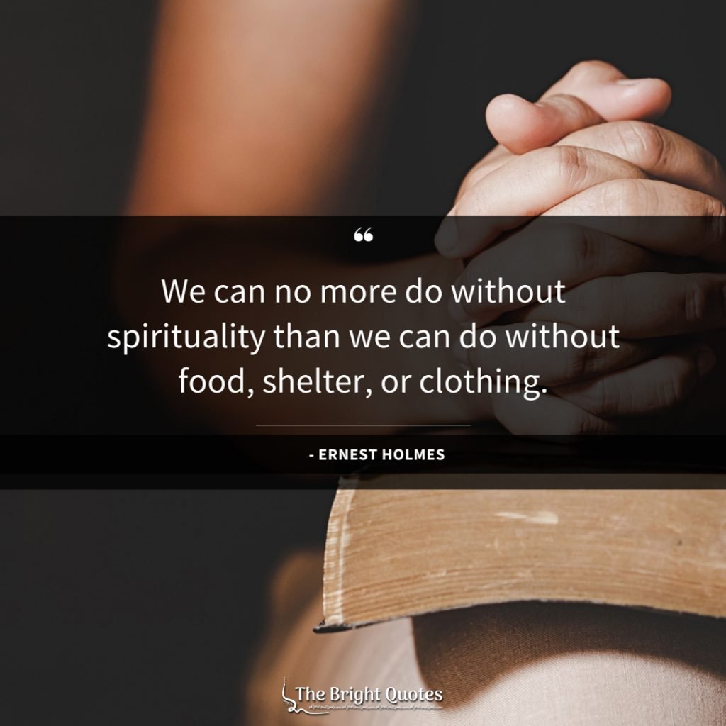 We can no more do without spirituality than we can do without food, shelter, or clothing.
