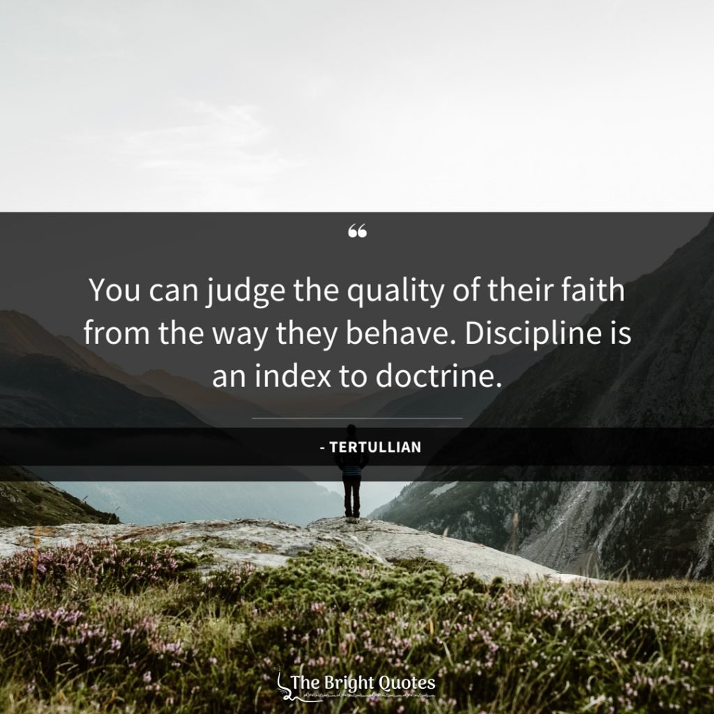 You can judge the quality of their faith from the way they behave. Discipline is an index to doctrine.