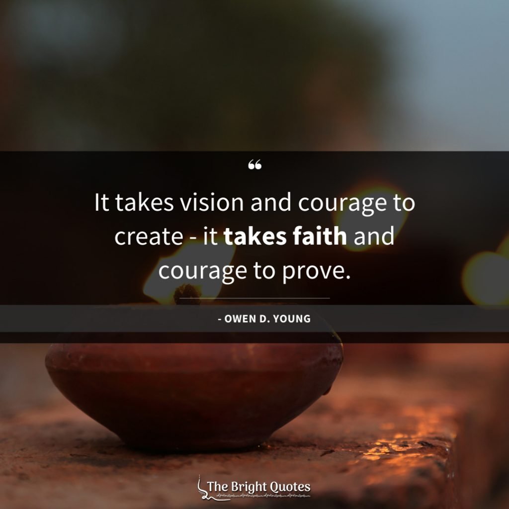 It takes vision and courage to create - it takes faith and courage to prove.