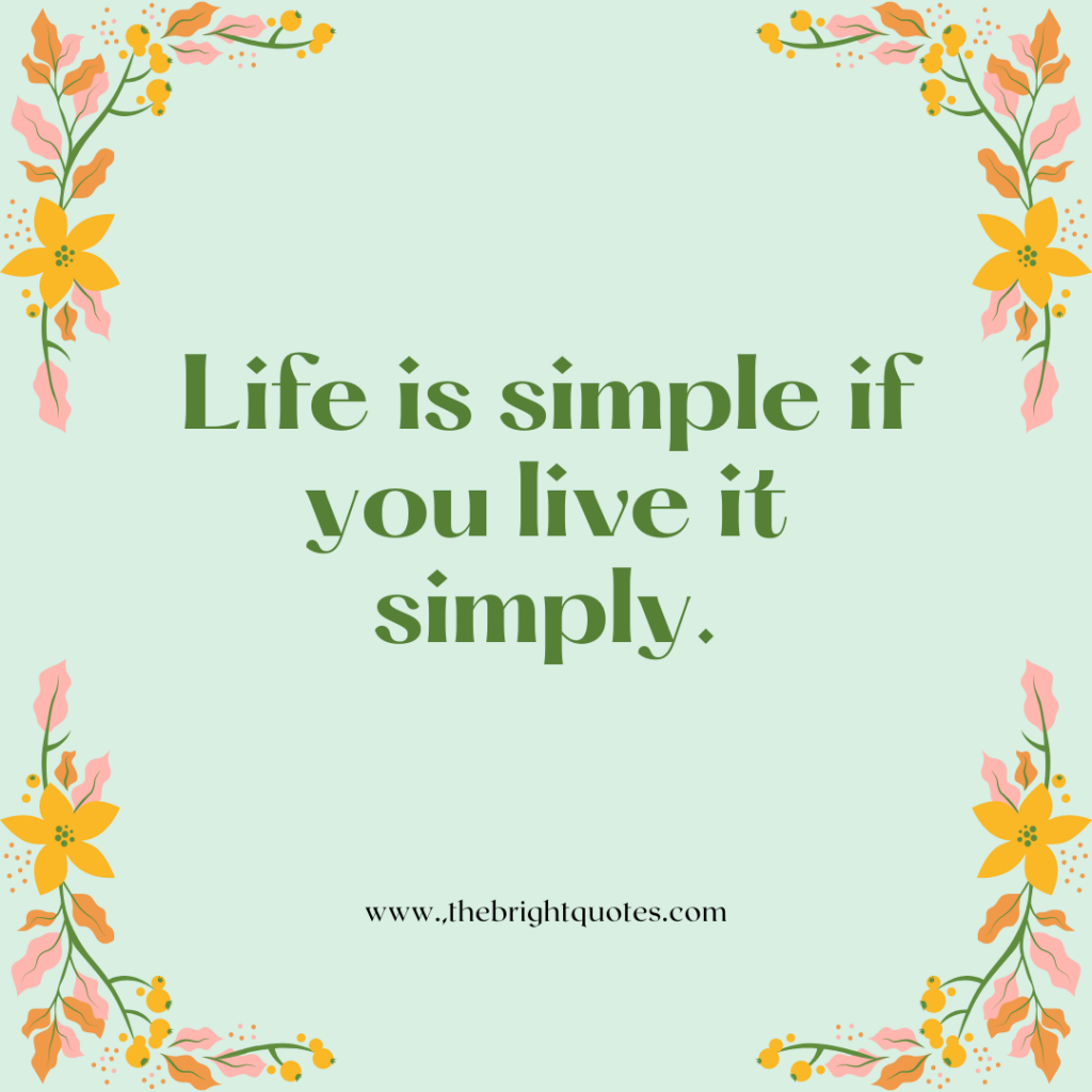 Life is simple if you live it simply.
