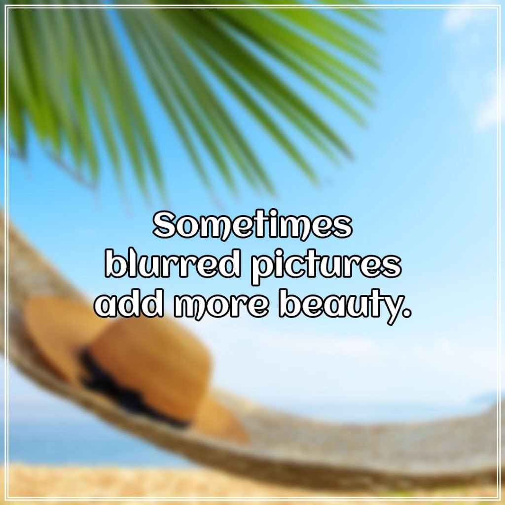 Sometimes blurred pictures add more beauty.