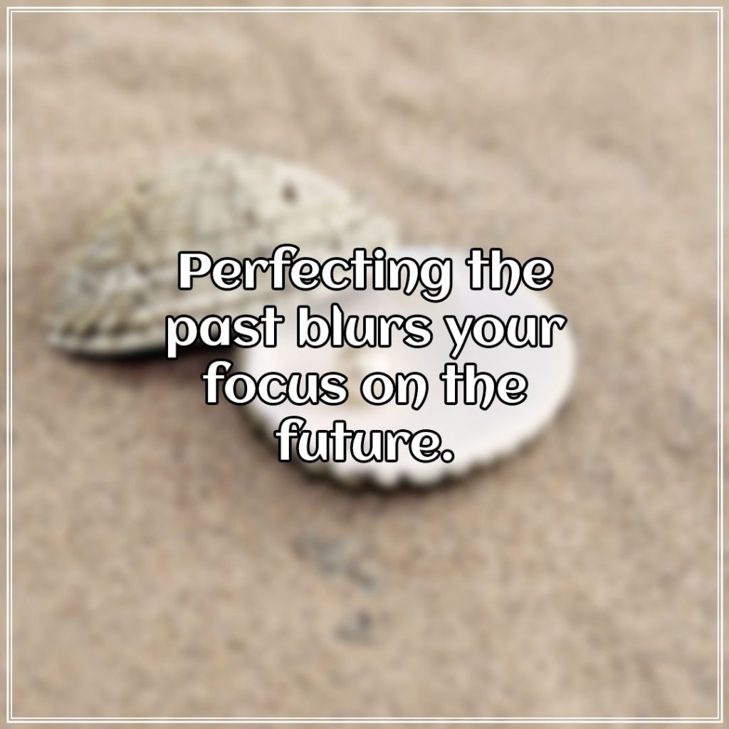Perfecting the past blurs your focus on the future.