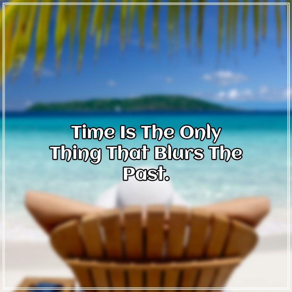 Time Is The Only Thing That Blurs The Past.