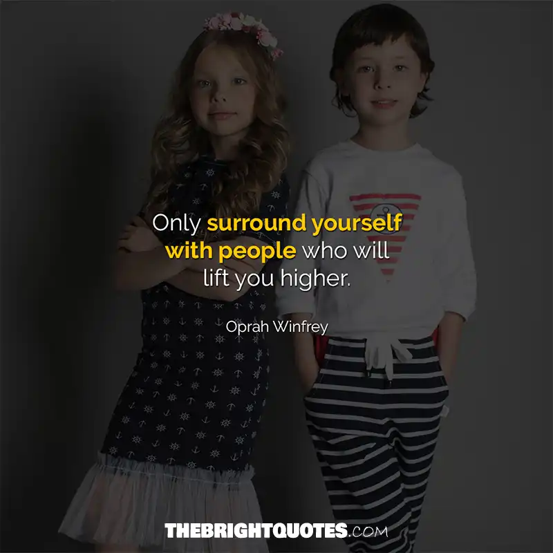 Only surround yourself with people who will lift you higher. Oprah Winfrey