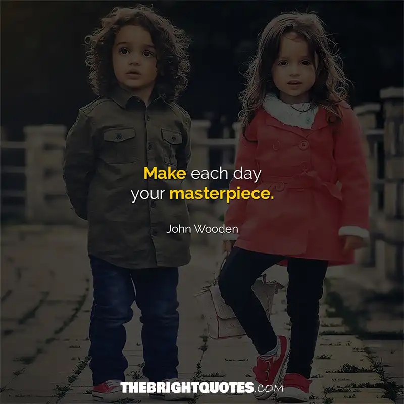 Make each day your masterpiece. John Wooden