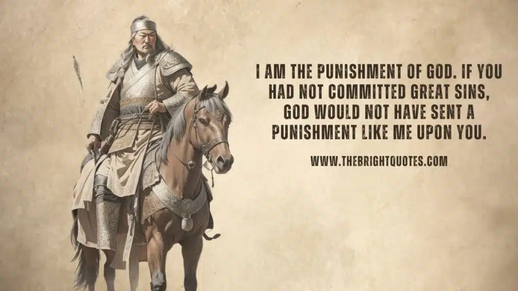 I am the punishment of God. If you had not committed great sins, God would not have sent a punishment like me upon you.